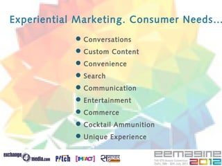 Experiential Marketing. Consumer Needs…
             Conversations
             Custom Content
             Convenience
             Search
             Communication
             Entertainment
             Commerce
             Cocktail Ammunition
             Unique Experience
 