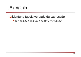 79
Exercício
Montar a tabela verdade da expressão
S = A.B.C + A.B’.C + A’.B’.C + A’.B’.C’
 