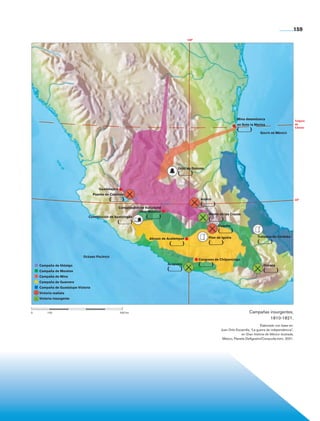 159
                                                                                                                100°




                                                                                                                                               Mina desembarca
                                                                                                                                                                                          Trópico
                                                                                                                                               en Soto la Marina                          de
                                                                                                                                                                                          Cáncer
                                                                                                                                               (____)          Golfo de México




                                                                                                          Grito de Dolores
                                                                                                          (____)

                                                          Guadalajara
                                                       Puente de Calderón
                                                                (____)                                                  Aculco                                                            20°
                                                                                                                        (____)
                                                                        Conspiración en Valladolid
                                                                                    (Hoy Morelia)
                                                                                                                             Monte de las Cruces
                                                   Constitución de Apatzingán           (____)                               (____)
                                                                     (____)
                                                                                                                                  Cuautla
                                                                                                                                  (____)
                                                                                                                             Plan de Iguala                  Tratados de Córdoba
                                                                                          Abrazo de Acatempan
                                                                                                     (____)                  (____)                          (____)

                                                Océano Pacífico
                                                                                                                       Congreso de Chilpancingo
                       Campaña de Hidalgo                                                            Acapulco          (____)                                    Oaxaca
                       Campaña de Morelos                                                            (____)                                                      (____)
                       Campaña de Mina
                       Campaña de Guerrero
                       Campaña de Guadalupe Victoria
                       Victoria realista
                       Victoria insurgente



                0	          100				                                     500 km                                                                         Campañas insurgentes,
                                                                                                                                                                1810-1821.
                                                                                                                                                                Elaborado con base en:
                                                                                                                                    Juan Ortiz Escamilla, “La guerra de independencia”,
                                                                                                                                                  en Gran historia de México ilustrada,
                                                                                                                                     México, Planeta DeAgostini/Conaculta-inah, 2001.




Historia 4o.indb 159                                                                                                                                                                      06/04/11 11:57
 