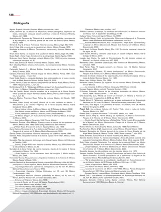 188


             Bibliografía

        Aguirre, Eugenio, Gonzalo Guerrero, México, eduven-laia, 1983.                              _____, Zapotecos. México, inah, octubre, 1997.
        Alcalá, Jerónimo de, La relación de Michoacán, versión paleográfica, separación de          Jiménez Codinach, Guadalupe, “El botafuego de la revolución”, en Relatos e historias
             textos, ordenación coloquial, estudio preliminar y notas de Francisco Miranda,             en México, núm. 1, septiembre de 2008, pp. 53-64.
             México, sep, 1988.                                                                     Kaibara, Yukio, Historia del Japón, México, fce, 2000.
        Alva Ixtlilxóchitl, Fernando de, “Relación de la venida de los españoles y principios de    León Portilla, Miguel, Visión de los vencidos. Relaciones indígenas de la Conquista,
             la ley evangélica”, en Historia general de las cosas de Nueva España, México,              México, unam (Biblioteca del Estudiante Universitario, núm. 81).
             Porrúa, 1999.                                                                          _____, Eduardo Matos Moctezuma, Ana Luisa Izquierdo y Felipe Solís, “Quetzalcóatl y
        Alimen, M. H. y M. J. Steve, Prehistoria. Historia universal, México, Siglo XXI, 1970.          su época”, en México Desconocido. Pasajes de la historia, vol. 6, México, México
        Antín, Felipe, Vida y muerte de la inquisición en México, México, Posada, 1973.                 Desconocido, 2000.
        Antología de historia de México. Documentos, narraciones y lecturas, México, sep,           Long, Janet, La Nueva España, México, Clío, 1997 (La cocina mexicana a través de
             1993.                                                                                      los siglos, vol. IV).
        Arrom, Silvia Marina, Las mujeres de la Ciudad de México, México, Siglo XXI, 1988.          López Austin, Alfredo y Leonardo López Luján, El pasado indígena, México, fce-El
        Beals, Ralph y Harry Hoijer, Introducción a la antropología, Madrid, Aguilar, 1968.             Colegio de México, 2007.
        Brokmann Haro, Carlos, Mestizaje culinario, México, Clío, 1996 (La cocina mexicana          Losada, Juan Carlos, “La caída de Constantinopla. Fin del dominio cristiano en
             a través de los siglos, vol. III).                                                         Bizancio”, en Historia y Vida, núm. 467, 2002.
        Brom, Juan, Esbozo de historia universal, México, Grijalbo, 1973.                           Manzanilla, Linda y Leonardo López Luján, Atlas histórico de Mesoamérica, México,
        Burr, Claudia y Rebeca Orozco, Doña Josefa y sus conspiraciones, México, Tecolote,              Larousse, 1993.
             2000.                                                                                  Masò Ferrer, Felip, “El legado sumerio”, en Historia, núm. 43, Madrid, National
        Cartwright, Federick F. y Michael Biddiss, Grandes pestes de la historia, Buenos                Geographic, 2007.
             Aires, El Ateneo, 2005.                                                                Matos Moctezuma, Eduardo, “El milenio teotihuacano”, en México Desconocido.
        Clavijero, Francisco Javier, Historia antigua de México, México, Porrúa, 1991. (Col.            Pasajes de la historia, vol. 4, México, México Desconocido, 2000.
             “Sepan cuantos…”, núm. 29.)                                                            Memorial de Sololá. Anales de los caqchiqueles, trad. directa del original, introd. y
        Cook, Noble David, La conquista biológica. Las enfermedades en el nuevo mundo,                  notas de Adrián Recinos. México, fce, 1980.
             trad. de María Asunción Gómez, Madrid, Siglo XXI, 2005.                                Meyer, Jean, Hidalgo, México, Clío, 1996.
        Cortés, Hernán, Cartas de relación, nota preliminar de Manuel Alcalá, México, Porrúa,       Navarrete Linares, Federico, La migración de los mexicas, México, Conaculta, 1998
             1994 (“Sepan cuantos...”, núm. 7).                                                         (Tercer Milenio).
        De Grimberg, D. M. K., “Metalurgia del México antiguo”, en Arqueología Mexicana, vol.       _____, La conquista de México, México, Conaculta, 2000 (Tercer milenio).
             IV, núm. 19, México, Editorial Raíces/inah, mayo-junio, 1996.                          Noriega, Eugenio, México colonial, Florencia, Mondem, 1998.
        Díaz del Castillo, Bernal, Historia verdadera de la conquista de la Nueva España,           O’Gorman, Edmundo, Historia de las divisiones territoriales de México, México,
             introd. y notas de Joaquín Ramírez Cabañas, México, Porrúa, 2000 (“Sepan cuan-             Porrúa, 1966 (“Sepan cuantos…”, núm. 45).
             tos...”, núm. 5).                                                                      Ortiz Escamilla, Juan, “Herida de muerte al virreinato”, en Relatos e historias en
        Dujovne, Marta y Francisco Reyes Palma, La colonia, México, sep-Conafe, 1987                    México, núm. 1, septiembre de 2008, pp. 46-52.
             (Colibrí).                                                                             Oudijk, Michel R., “Mixtecos y zapotecos en la época prehispánica”, en Arqueología
        Escalante, Pablo (coord. del tomo), Historia de la vida cotidiana en México. 1.                 Mexicana, vol. XV, núm. 90, México, Editorial Raíces-inah, marzo-abril, 2008.
             Mesoamérica y los ámbitos indígenas de la Nueva España, México, fce-El                 Parra Ortiz, José Miguel, “Las pirámides de Gizeh”, en Historia, núm. 26, Madrid,
             Colegio de México, 2004.                                                                   National Geographic, 2006.
        _____, Nueva historia mínima de México, México, sep-El Colegio de México, 2008.             Popol Vuh. Las antiguas historias del Quiché. Trad., introd. y notas de Adrián
        _____, Una historia mínima de México, México, sep-El Colegio de México, 2008.                   Recinos, México, fce, 1947.
        _____, El arte prehispánico. México, Conaculta, 2000. (Tercer Milenio).                     Powell, Philp, La guerra chichimeca (1550-1600), México, fce, 1996.
        _____, “El México antiguo”, en Nueva historia mínima de México, México, El Colegio          Robles García, Nelly M., “Monte Albán y los zapotecos”, en México Desconocido.
             de México, 2004.                                                                           Pasajes de la Historia, vol. 3, México, México Desconocido, 2000.
        _____, Los códices, México, Conaculta, 1998 (Tercer Milenio.)                               _____, Cecilia Rosell, Martha Carmona y Felipe Solís, “Ocho Venado. El conquistador
        Florescano, Enrique y Elsa Malvido, Ensayos sobre la historia de las epidemias en               de la Mixteca”, en México Desconocido. Pasajes de la Historia, vol. 7, México,
             México, México, imss, 1992 (Salud y seguridad social, Serie Historia).                     México Desconocido, 2000.
        _____y Rafael Rojas, El ocaso de la Nueva España, México, Clío, 1996.                       Rubial, Antonio, La Nueva España, México, Conaculta, 1999 (Tercer Milenio).
        Garza Camino, Mercedes de la, “Los misterios de Palenque”, en México Desconocido.           Ruy Sánchez, Alberto et al., La pintura de castas, México, Artes de México, 1998.
             Pasajes de la historia, vol. 2, México, México Desconocido, 2000.                      Sahagún, Bernardino de, Historia general de las cosas de Nueva España, ed. de
        García, Genaro, Documentos históricos mexicanos, vol. II, México, inehrm, 1985.                 Angel María Garibay K., México, Porrúa, 1999 (“Sepan cuantos...”, núm. 300).
        Gerhard, Peter, Geografía histórica de la Nueva España 1519-1821, México, unam,             Saitta, Armando, Guía crítica de la historia moderna, fce, México, 1998.
             1986.                                                                                  Sánchez Santiró, Ernest, “La minería novohispana a fines del periodo colonial. Una
        Gonzalbo, Pilar, La educación de la mujer en la Nueva España, México, sep-Ediciones             evaluación historiográfica, México”, México, Instituto Mora, 28 de mayo de 2008.
             el Caballito, 1985.                                                                    Solís, Felipe y Anatole Pohorilenko, “Los señoríos de la costa del Golfo”, en México
        _____, (coord.), El siglo XVIII: entre tradición y cambio, México, fce, 2005 (Historia de       Desconocido. Pasajes de la historia, vol. 5, México, México Desconocido, 2000.
             la vida cotidiana en México, vol. III).                                                _____ y Ángel Gallegos, “El reino de Moctezuma”, en México Desconocido. Pasajes
        González de la Vara, Fernán, La cocina mexicana a través de los siglos. 2. Época                de la historia, vol. 1, México, México Desconocido, 2000.
             prehispánica, México, Clío, 1996.                                                      Soustelle, Jacques. La vida cotidiana entre los mexicas, México, fce, 1970.
        _____ y Yoko Suguira, La cocina mexicana a través de los siglos. 1. México antiguo,         Vázquez, Josefina Zoraida (dir.) y Lorenzo Ochoa (coord. del tomo), Gran historia de
             México, Clío, 1996.                                                                        México ilustrada I. El mundo prehispánico: de la prehistoria a la llegada de los
        Hernández Monroy, Rosaura (coord.), Capítulos olvidados de la historia de México,               españoles, México, Planeta DeAgostini-Conaculta-inah, 2001.
             México, Reader’s Digest, 1996.                                                         _____, “De la independencia a la consolidación republicana”, en Nueva historia míni-
        Instituto Nacional de Antropología e Historia, Arqueología Mexicana. Atlas del México           ma de México, México, sep-El Colegio de México, 2004, pp. 137-191.
             prehispánico, Edición especial, México, Editorial Raíces-inah-Conaculta, 2000.         _____, Juárez, el republicano, México, sep, 2005.
        _____, Arqueología Mexicana. Calendarios prehispánicos, vol. VII, núm. 41, México,          _____, Una historia de México, México, sep-Patria, 1995.
             Editorial Raíces-inah, enero-febrero, 2000.                                            _____, (coord.), El nacimiento de México 1750-1856, México, Planeta DeAgostini-
        _____, Arqueología Mexicana, Códices Coloniales, vol. VII, núm. 38, México,                     Conaculta-inah, 2001 (Gran historia de México ilustrada, tomo III).
             Conaculta-inah, 1999.                                                                  _____, Romana Falcón y Lorenzo Meyer, Historia de México, México, Santillana, 2006.
        _____, Arqueología Mexicana. Primeros pobladores de México, vol. IX, núm. 52,               Wendt, Carl J., “Los olmecas. Los primeros petroleros”, en Arqueología Mexicana, vol.
             México, Editorial Raíces-inah, noviembre-diciembre, 2001.                                  15, núm. 87, México, inah, septiembre-octubre, 2007.
        _____, Culturas del Altiplano, México, inah, 1998.                                          Zaragoza, Gonzalo, América Latina. Época colonial, México, Red Editorial
        _____,La ruta de Cortés, vol. IX, núm. 49, México, Conaculta-inah, 2001.                        Iberoamericana, 1990 (Biblioteca Básica de Historia).
        _____, Los mayas, México, inah, octubre, 1998.
        _____, Los mexicas, México, inah, octubre, 1998.
        _____, Mesoamérica, México, inah, septiembre, 1998.
        _____, México Antiguo. Antología de Arqueología Mexicana, México, sep-Conaculta-
             Editorial Raíces-inah, 1995 (Biblioteca para la actualización del maestro, vol. 1.)




             Bloque 5

Historia 4o.indb 188                                                                                                                                                                        06/04/11 11:58
 