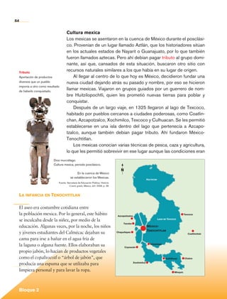 64


                                                Cultura mexica
                                                Los mexicas se asentaron en la cuenca de México durante el posclási-
                                                co. Provenían de un lugar llamado Aztlán, que los historiadores sitúan
                                                en los actuales estados de Nayarit o Guanajuato, por lo que también
                                                fueron llamados aztecas. Pero ahí debían pagar tributo al grupo domi-
                                                nante, así que, cansados de esta situación, buscaron otro sitio con
             Tributo
                                                recursos naturales similares a los que había en su lugar de origen.
             Aportación de productos                Al llegar al centro de lo que hoy es México, decidieron fundar una
             diversos que un pueblo             nueva ciudad dejando atrás su pasado y nombre, por eso se hicieron
             imponía a otro como resultado
             de haberlo conquistado.
                                                llamar mexicas. Viajaron en grupos guiados por un guerrero de nom-
                                                bre Huitzilopochtli, quien les prometió nuevas tierras para poblar y
                                                conquistar.
                                                    Después de un largo viaje, en 1325 llegaron al lago de Texcoco,
                                                habitado por pueblos cercanos a ciudades poderosas, como Coatlin-
                                                chan, Azcapotzalco, Xochimilco, Texcoco y Culhuacan. Se les permitió
                                                establecerse en una isla dentro del lago que pertenecía a Azcapo-
                                                tzalco, aunque también debían pagar tributo. Ahí fundaron México-
                                                Tenochtitlan.
                                                    Los mexicas conocían varias técnicas de pesca, caza y agricultura,
                                                lo que les permitió sobrevivir en ese lugar aunque las condiciones eran
                                     Dios murciélago.
                                     Cultura mexica, periodo posclásico.
                                                                                                 N
                                                         En la cuenca de México
                                                    se establecieron los Mexicas.
                                                                                                                          Xaltocan
                                         Fuente: Secretaría de Educación Pública, Historia.
                                                   Cuarto grado, México, sep, 2006, p. 28.



             La infancia en Tenochtitlan

             El aseo era costumbre cotidiana entre
             la población mexica. Por lo general, este hábito                                 Azcapotzalco
                                                                                                                                                            Texcoco

             se inculcaba desde la niñez, por medio de la                                                                            Lago de Texcoco
                                                                                                   Tacuba
             educación. Algunas veces, por la noche, los niños                                                            México-
                                                                                                                          Tenochtitlan
             y jóvenes estudiantes del Calmécac dejaban su                                    Chapultepec
                                                                                                                                                               Coatlinchán

             cama para irse a bañar en el agua fría de
             la laguna o alguna fuente. Ellos elaboraban su                                          Coyoacán
                                                                                                                            Iztapalapa


             propio jabón, lo hacían de productos vegetales
             como el copalxocotl o “árbol de jabón”, que                                                                                   Cuitláhuac       Chalco

             producía una espuma que se utilizaba para                                                       Xochimilco


             limpieza personal y para lavar la ropa.                                                                                              Mixquic




             Bloque 2

Historia 4o.indb 64                                                                                                                                                          06/04/11 11:53
 