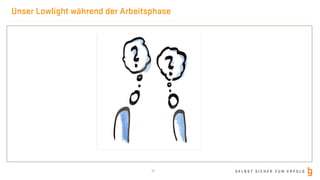 S E L B S T S I C H E R Z U M E R F O L G
Unser Lowlight während der Arbeitsphase
17
 