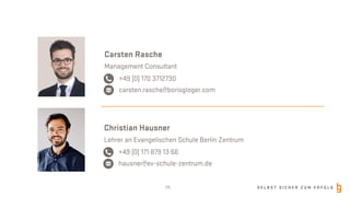 S E L B S T S I C H E R Z U M E R F O L G
Carsten Rasche
Management Consultant
+49 (0) 170 3712730
carsten.rasche@borisgloger.com
Christian Hausner
Lehrer an Evangelischen Schule Berlin Zentrum
+49 (0) 171 879 13 66
hausner@ev-schule-zentrum.de
29
 