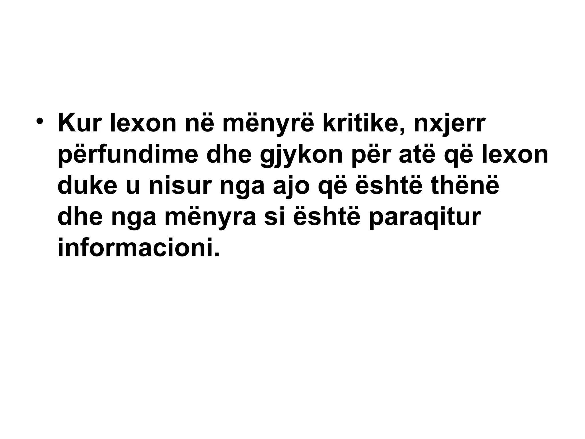 Kur lexon në mënyrë kritike, nxjerr përfundime dhe gjykon për atë që lexon duke u nisur nga ajo që është thënë dhe nga mënyra si është paraqitur informacioni.   
