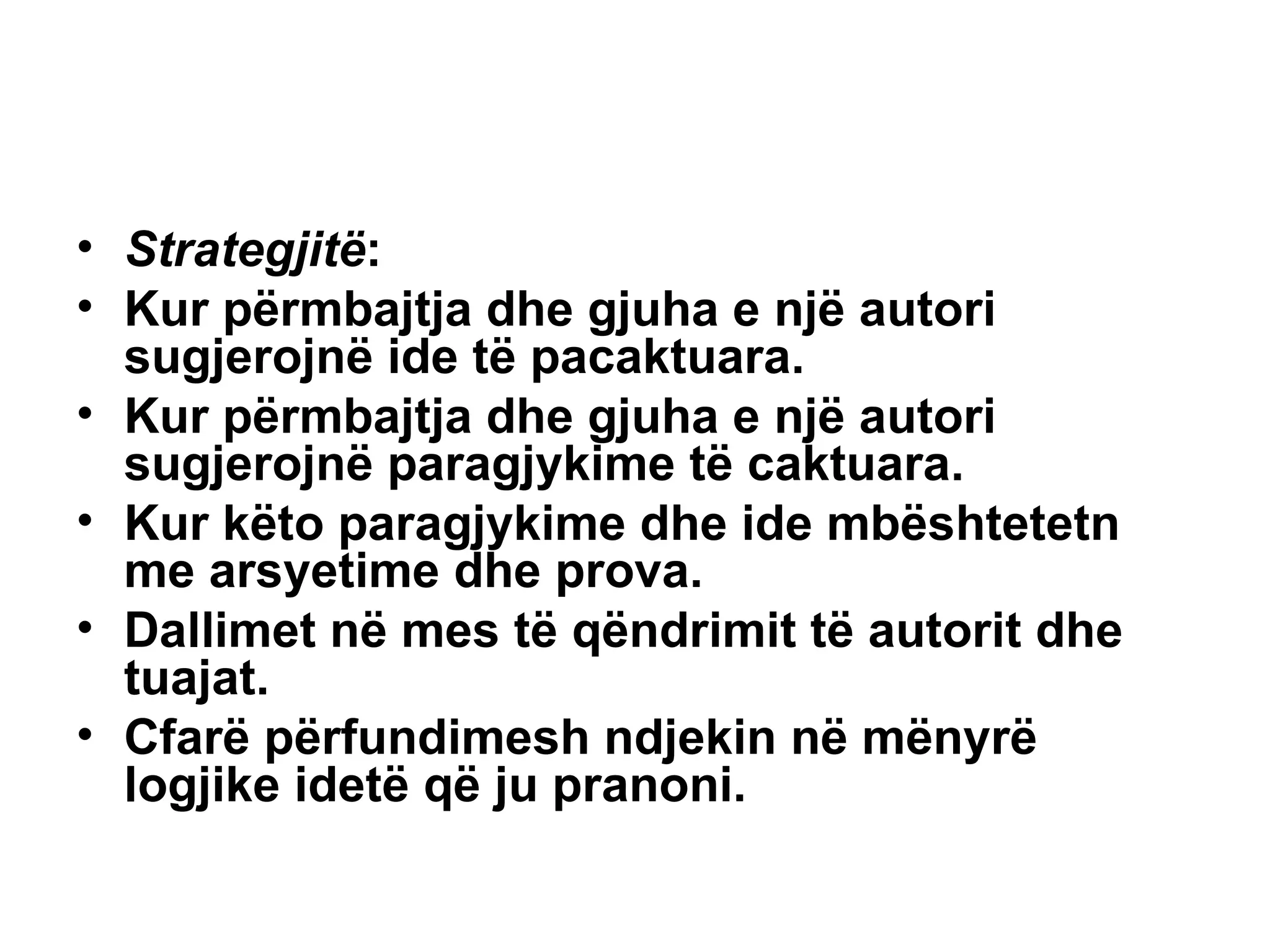 Strategjitë : Kur përmbajtja dhe gjuha e një autori sugjerojnë ide të pacaktuara. Kur përmbajtja dhe gjuha e një autori sugjerojnë paragjykime të caktuara. Kur këto paragjykime dhe ide mbështetetn me arsyetime dhe prova. Dallimet në mes të qëndrimit të autorit dhe tuajat. Cfarë përfundimesh ndjekin në mënyrë logjike idetë që ju pranoni.   