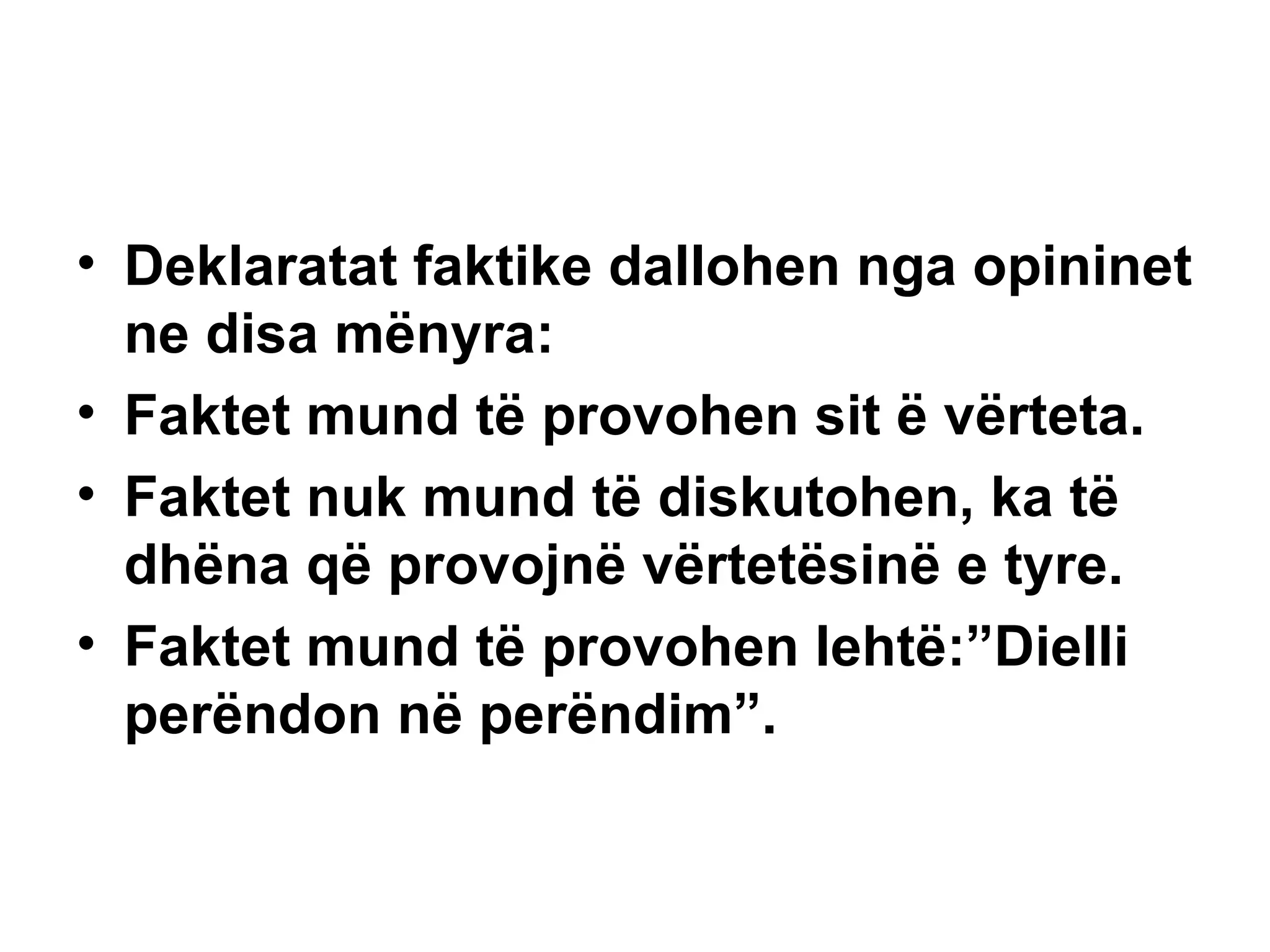 Deklaratat faktike dallohen nga opininet ne disa mënyra: Faktet mund të provohen sit ë vërteta. Faktet nuk mund të diskutohen, ka të dhëna që provojnë vërtetësinë e tyre. Faktet mund të provohen lehtë:”Dielli perëndon në perëndim”. 