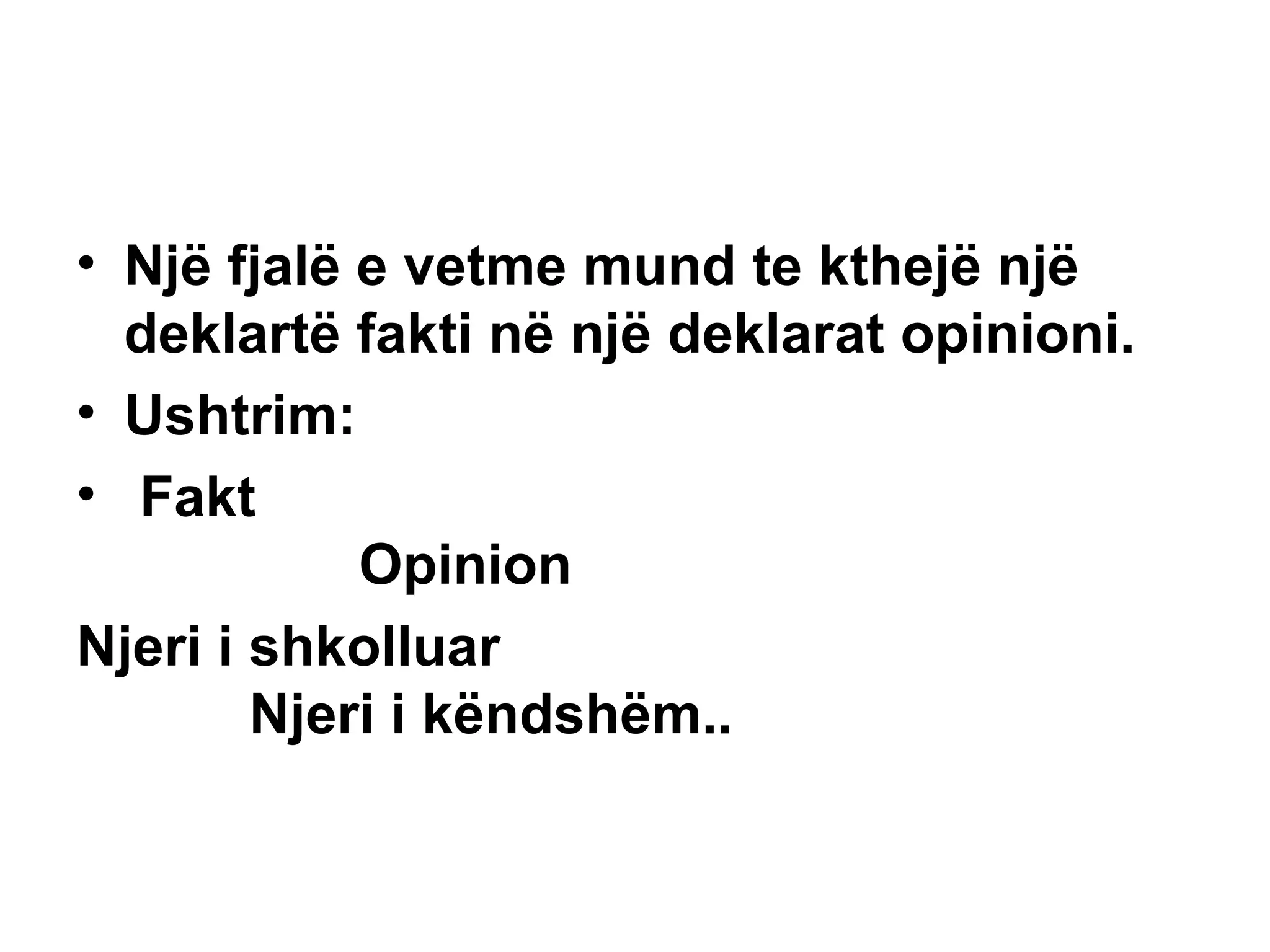 Një fjalë e vetme mund te kthejë një deklartë fakti në një deklarat opinioni.  Ushtrim: Fakt  Opinion Njeri i shkolluar  Njeri i këndshëm..   