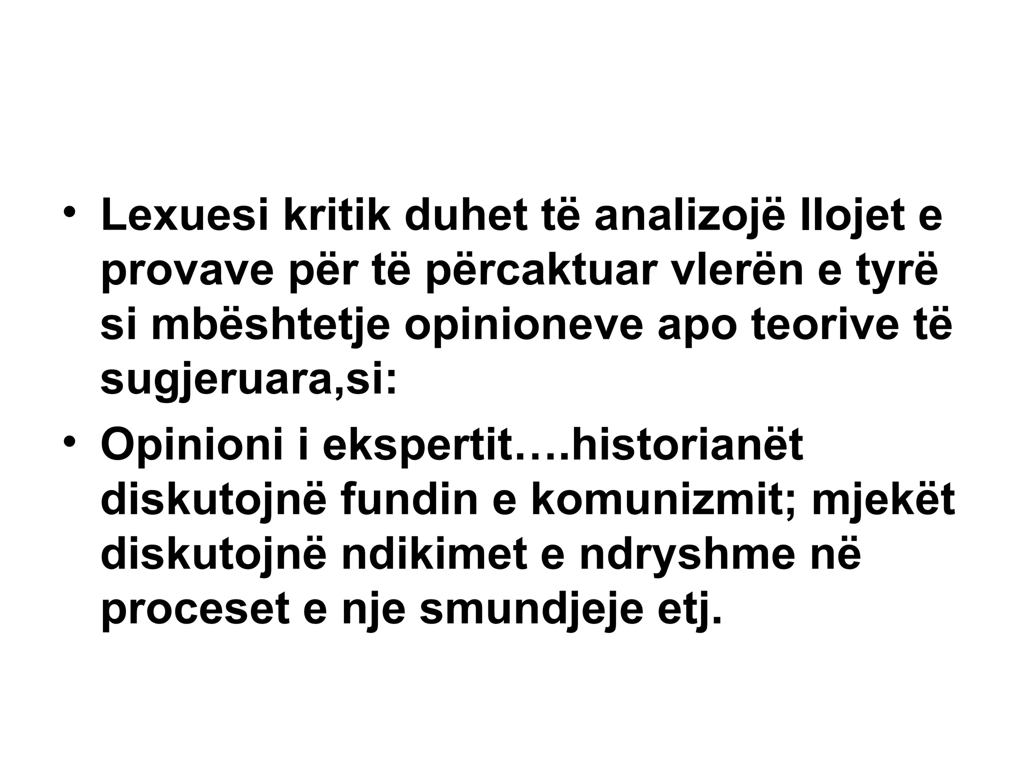 Lexuesi kritik duhet të analizojë llojet e provave për të përcaktuar vlerën e tyrë si mbështetje opinioneve apo teorive të sugjeruara,si: Opinioni i ekspertit….historianët diskutojnë fundin e komunizmit; mjekët diskutojnë ndikimet e ndryshme në proceset e nje smundjeje etj. 