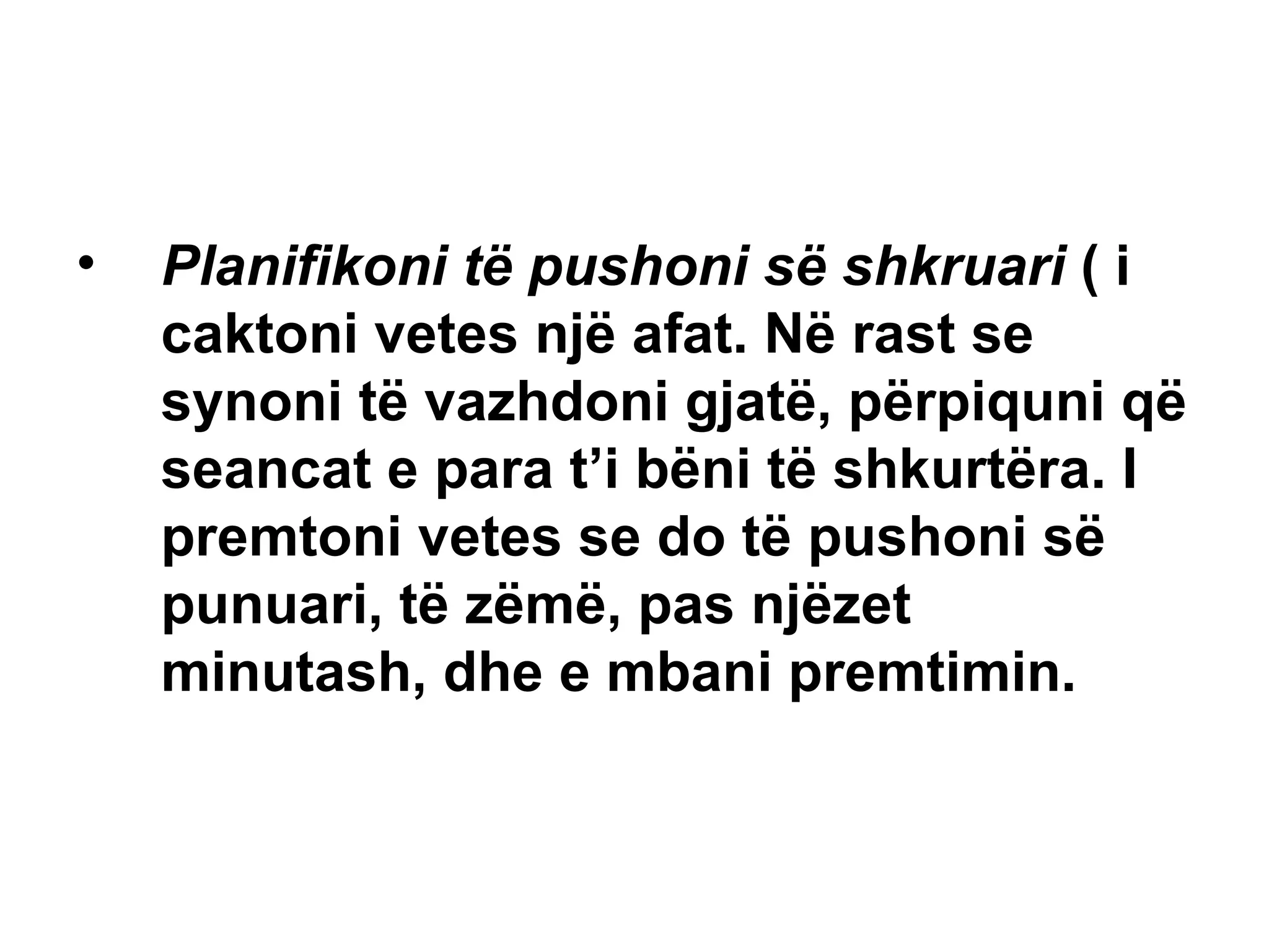 Planifikoni të pushoni së shkruari  ( i caktoni vetes një afat. Në rast se synoni të vazhdoni gjatë, përpiquni që seancat e para t’i bëni të shkurtëra. I premtoni vetes se do të pushoni së punuari, të zëmë, pas njëzet minutash, dhe e mbani premtimin. 