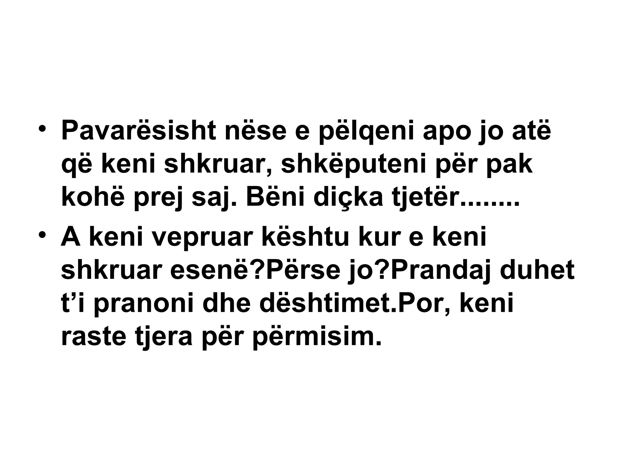 Pavarësisht nëse e pëlqeni apo jo atë që keni shkruar, shkëputeni për pak kohë prej saj. Bëni diçka tjetër........ A keni vepruar kështu kur e keni shkruar esenë?Përse jo?Prandaj duhet t’i pranoni dhe dështimet.Por, keni raste tjera për përmisim. 