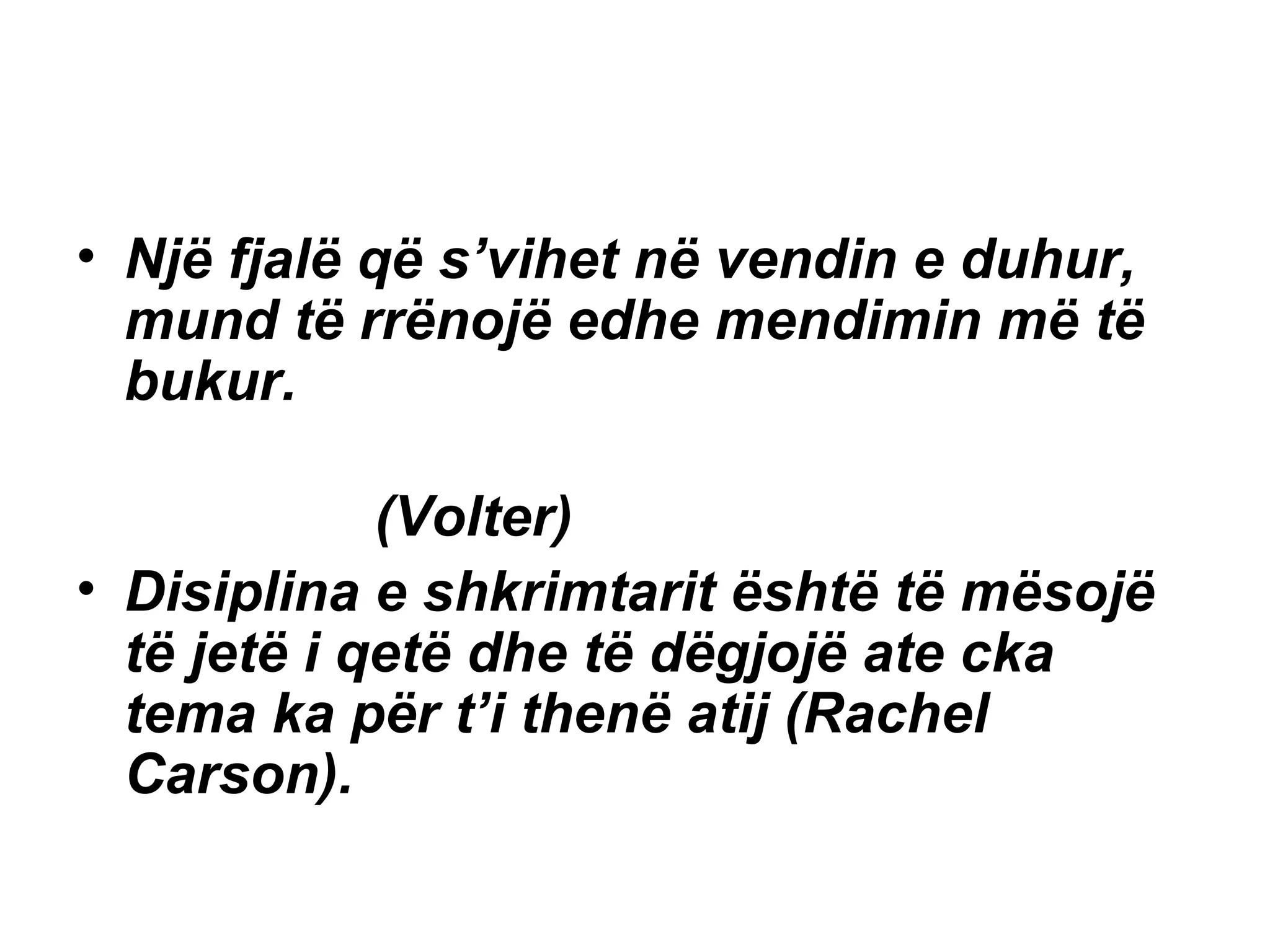 Një fjalë që s’vihet në vendin e duhur, mund të rrënojë edhe mendimin më të bukur. (Volter) Disiplina e shkrimtarit është të mësojë të jetë i qetë dhe të dëgjojë ate cka tema ka për t’i thenë atij (Rachel Carson). 
