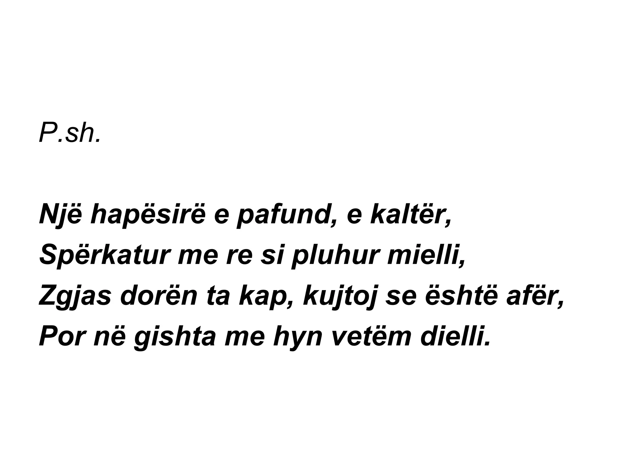 P.sh. Një hapësirë e pafund, e kaltër, Spërkatur me re si pluhur mielli, Zgjas dorën ta kap, kujtoj se është afër, Por në gishta me hyn vetëm dielli.   