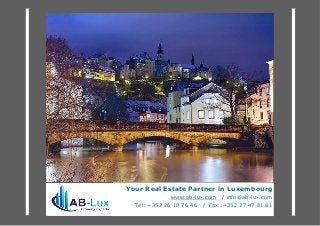 Your Real Estate Partner in Luxembourg
www.ab-lux.com / info@ab-lux.com
Tel: +352 26 18 76 46 / Fax :+352 27 47 81 81

 