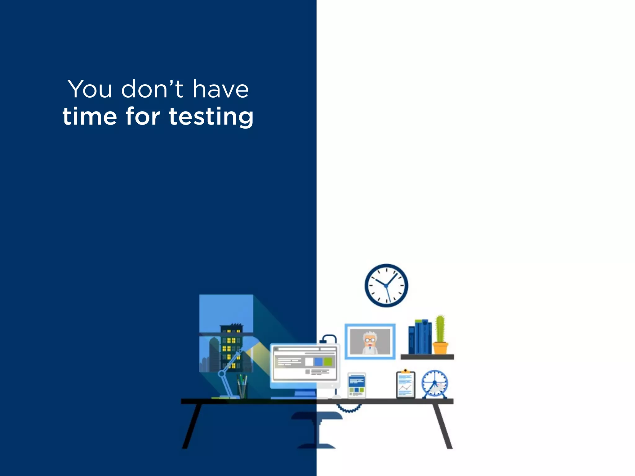 You don’t have
time for testing
MYTH BUSTED
It’s quicker
than you think
 