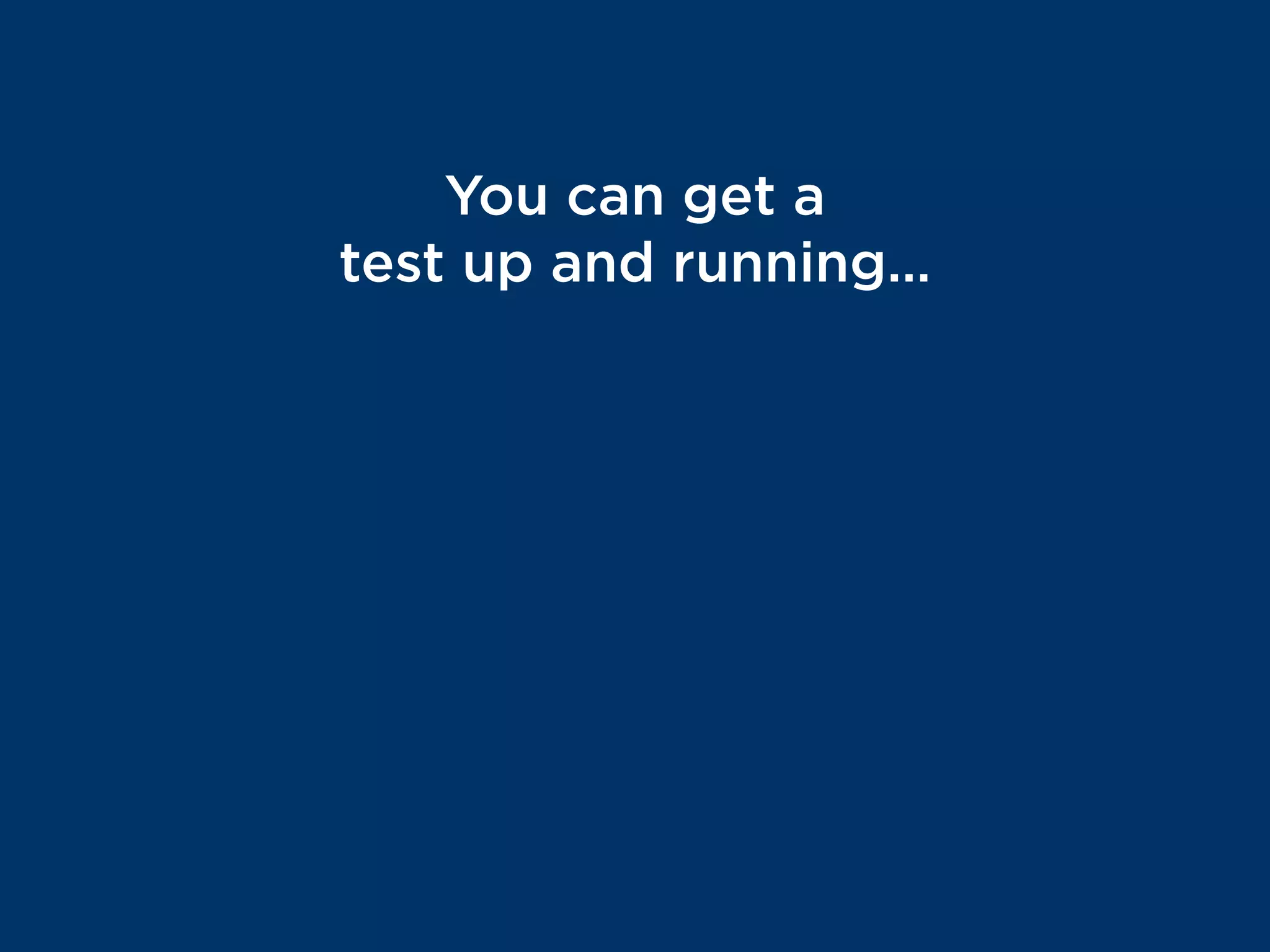 You can get a
test up and running…
in a matter of
MINUTES
 