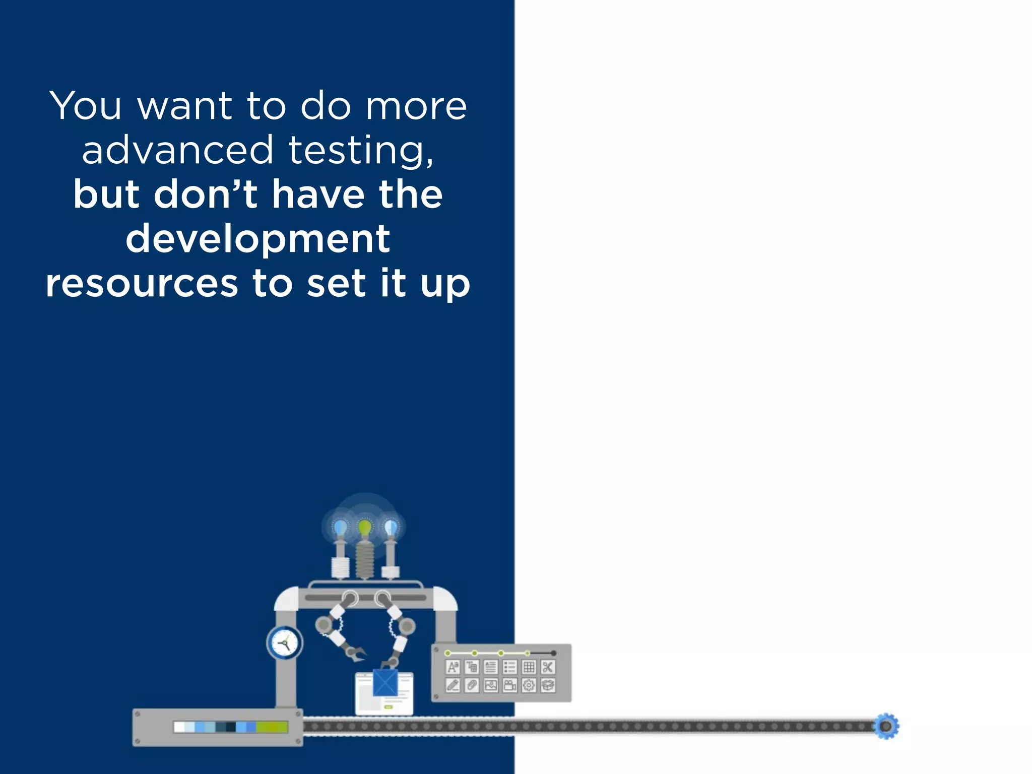 You want to do more
advanced testing,
but don’t have the
development
resources to set it up
MYTH BUSTED
You can do a whole
lot without any
development
resources at all
 