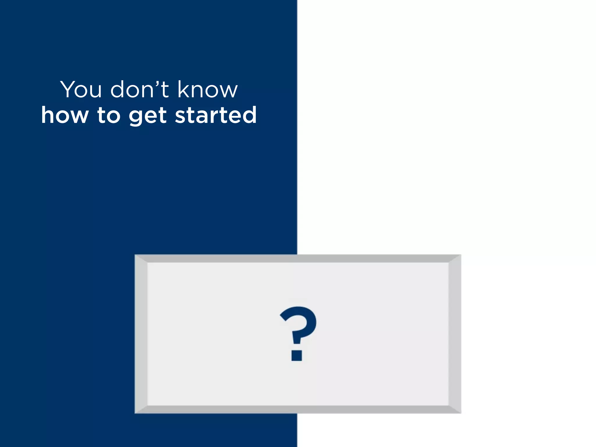 You don’t know
how to get started
MYTH BUSTED
Don’t worry, we’ve
got your back!
 