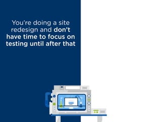 You’re doing a site
redesign and don’t
have time to focus on
testing until after that
MYTH BUSTED
A redesign
without testing
is a waste of time
and resources
 
