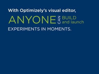 Optimizely’s a visual editor,
BUILD
and launchANYONE
EXPERIMENTS IN MOMENTS.
CAN
Even without technical know-how, users
can track clicks and pageviews, build
audiences for custom targeting, and
QA experiment interactions
for any given user.
 