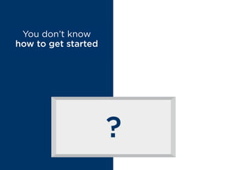 You don’t know
how to get started
MYTH BUSTED
Don’t worry, we’ve
got your back!
 