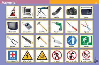 Memoria                                                                                        29




    microscopio       computadora    telescopio   celular        cámara            radio




     televisión       calculadora     martillo    taladro     desarmador          tijeras




       pinzas          serrucho        hacha      cuchara        basura           salida




                                                                                 prohibido
  primeros auxilios   alto voltaje    tóxico      no pasar   agua no potable   prender fuego
 