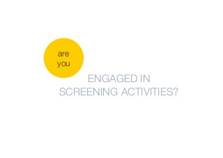 are
you

ENGAGED IN
SCREENING ACTIVITIES?

 