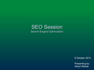 SEO Session
Search Engine Optimization
6 October 2013
Presenting by:
Abdul Wahab
 