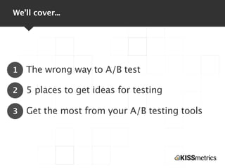 We’ll cover...




1   The wrong way to A/B test

2   5 places to get ideas for testing

3   Get the most from your A/B te...