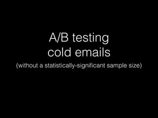 A/B testing
cold emails
(without a statistically-signiﬁcant sample size)
 