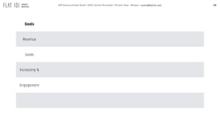 18A/B Testing Ultimate Guide / GPeC Summit Bucharest / Ricardo Tayar - @rtayar / ricardo@flat101.com
Goals
Revenue
Leads
Increasing %
Engagement
 