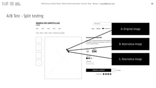 A/B Test - Split testing:
46A/B Testing Ultimate Guide / GPeC Summit Bucharest / Ricardo Tayar - @rtayar / ricardo@flat101.com
A: Original Image
B: Alternative Image
C: Alternative Image
 