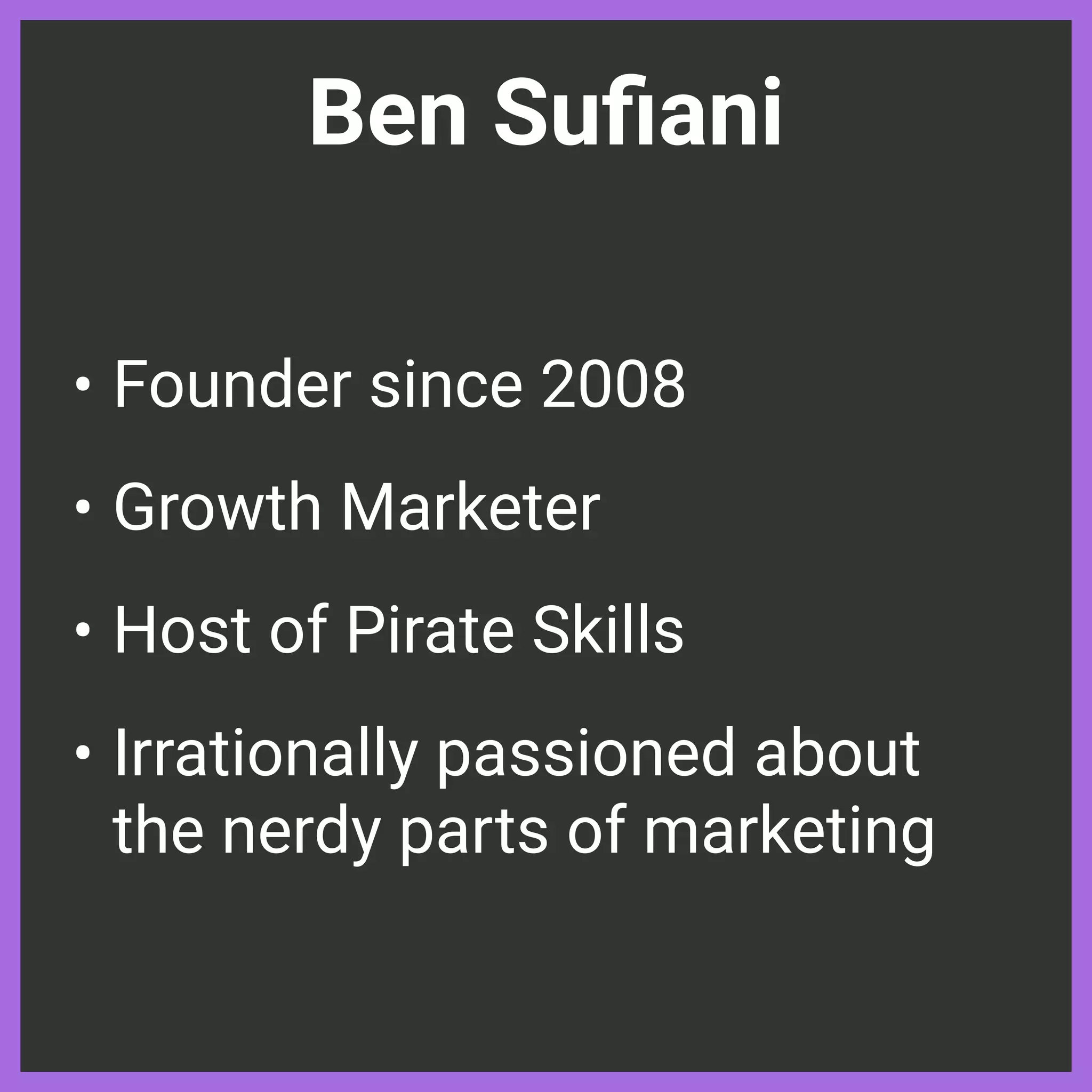 Ben Su
fi
ani
• Founder since 2008


• Growth Marketer


• Host of Pirate Skills


• Irrationally passioned about
the nerdy parts of marketing
 