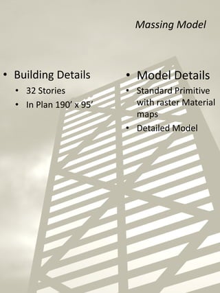Massing Model
• 32 Stories
• In Plan 190’ x 95’
• Building Details • Model Details
• Standard Primitive
with raster Material
maps
• Detailed Model
 
