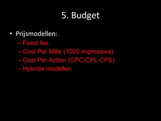 5. Budget Prijsmodellen: Fixed fee Cost Per Mille (1000 impressies) Cost Per Action ( CPC-CPL-CPS) Hybride modellen 