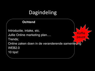 Dagindeling Ochtend Introductie, intake, etc. Jullie Online marketing plan…. Trends;  Online zaken doen in de veranderende samenleving WEB2.0 10 tips! Koffie pauze 