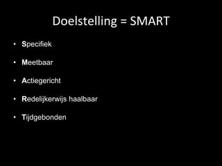 Doelstelling = SMART S pecifiek M eetbaar A ctiegericht R edelijkerwijs haalbaar T ijdgebonden 