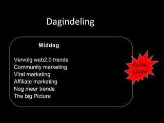 Dagindeling Middag Vervolg web2.0 trends Community marketing Viral marketing Affiliate marketing Nog meer trends The big Picture  Koffie pauze 