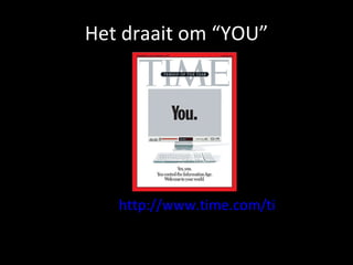 Het draait om “YOU”     http://www.time.com/time/magazine/article/0,9171,1569514,00.html   