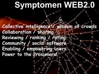 Symptomen WEB2.0 Collective intelligence / wisdom of crowds Collaboration / sharing Reviewing / ranking / rating Community / social software Enabling / empowering users Power to the Prosumers! 