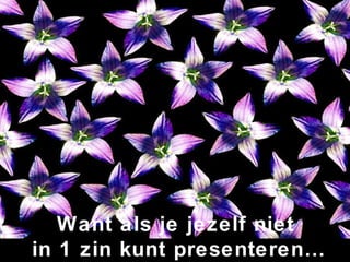 Want als je jezelf niet  in 1 zin kunt presenteren… 