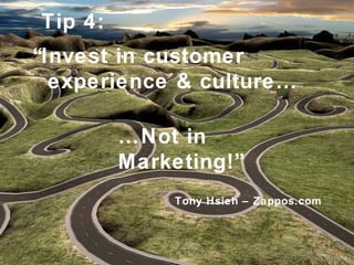 “ Invest in customer experience & culture… … Not in Marketing!” Tony Hsieh – Zappos.com Tip 4: 