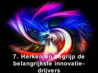 7. Herken en begrijp de belangrijkste innovatie-drijvers 