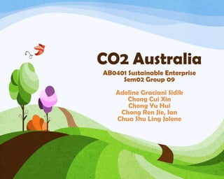 CO2 Australia
AB0401 Sustainable Enterprise
Sem02 Group 09
Adeline Graciani Sidik
Chong Cui Xin
Chong Yu Hui
Chong Ren Jie, Ian
Chua Shu Ling Jolene

 