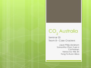 CO2 Australia
Seminar 03
Team 8 – Case Crackers
Jason Philip Abraham
Samantha Chan Yuen Li
Cai Peizhen
Nerice Aw Wei Zhi
Tang Ya Xuan Alissa

 