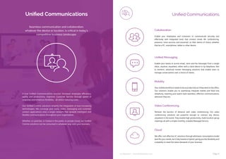 ip integration | www.ipintegration.com Page 21
Unified Communications
A true Unified Communications solution increases employee efficiency,
agility and productivity, improves Customer Service through speed of
response and enhances flexibility - all whilst reducing costs.
Our Unified Comms solutions simplify the integration of ever-increasing
technologies. We converge your voice, video, messaging and customer
contact applications onto a single network that spreads intelligent and
flexible communications throughout your organisation.
Whether on-premise, or hosted in the public or private cloud, our Unified
Comms solutions can be consumed in whatever way suits your business.
Seamless communication and collaboration,
whatever the device or location, is critical in today’s
competitive business landscape.
Unified Communications
Remove the barriers of distance with video conferencing. Our video
conferencing solutions are powerful enough to connect any device,
anywhere in the world. They enable high-productivity, multi-location group
meetings all with a simple monthly, scalable Managed Service.
We offer cost-effective UC solutions through whichever consumption model
best fits your needs, be it fully hosted or hybrid, giving you the flexibility and
scalability to meet the latest demands of your business.
Enable your teams to access email, voice and fax messages from a single
inbox, anytime, anywhere, either with a client device or by telephone. Not
to mention, advanced instant messaging solutions that enable users to
manage conversations over a choice of clients.
Enable your employees and customers to communicate securely and
effectively with integrated tools that connect email, IM, conferencing,
presence, voice services and voicemail, on their device of choice, whether
that be a PC, smartphone, tablet or other device.
Your mobile workforce needs to be as productive as if they were in the office.
Our solutions enable you to seamlessly integrate mobile and fixed line
telephony, meaning your teams have seamless, effective communications,
wherever they are.
Video Conferencing
Cloud
Unified Messaging
Collaboration
Mobility
 