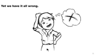 Yet we have it all wrong. 
11 
 