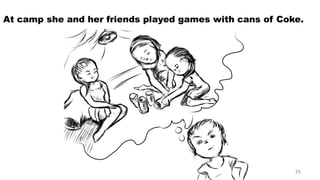 At camp she and her friends played games with cans of Coke. 
25 
 