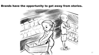 Brands have the opportunity to get away from stories. 
27 
 