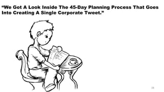 “We Got A Look Inside The 45-Day Planning Process That Goes Into Creating A Single Corporate Tweet.” 
28 
 