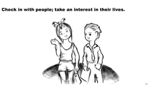 Check in with people; take an interest in their lives. 29 
 